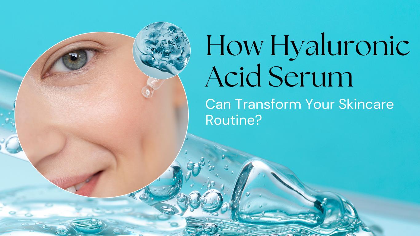 How Hyaluronic Acid Serum Can Transform Your Skincare Routine