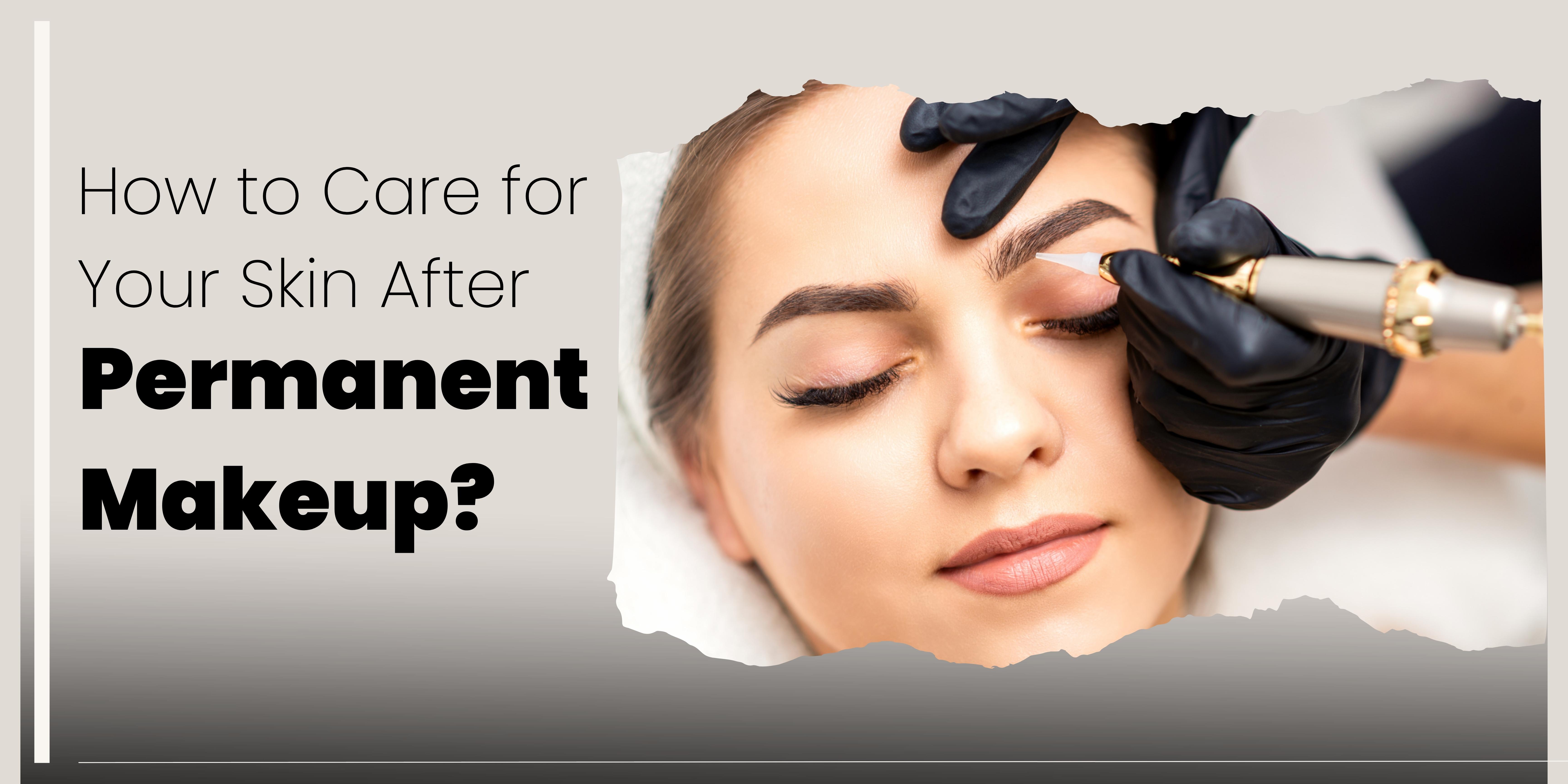 How to Care for Your Skin After Permanent Makeup