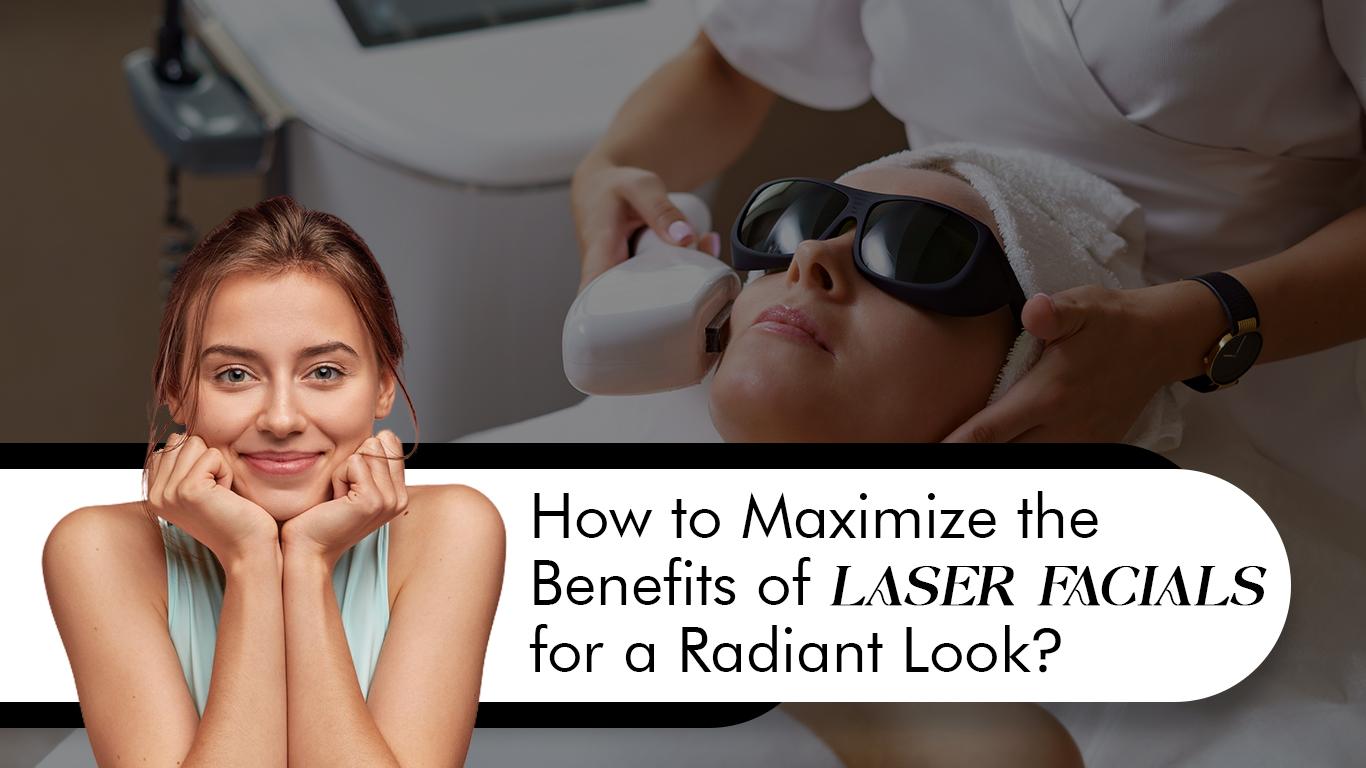 How to Maximize The Benefits of Laser Facials For A Radiant Look