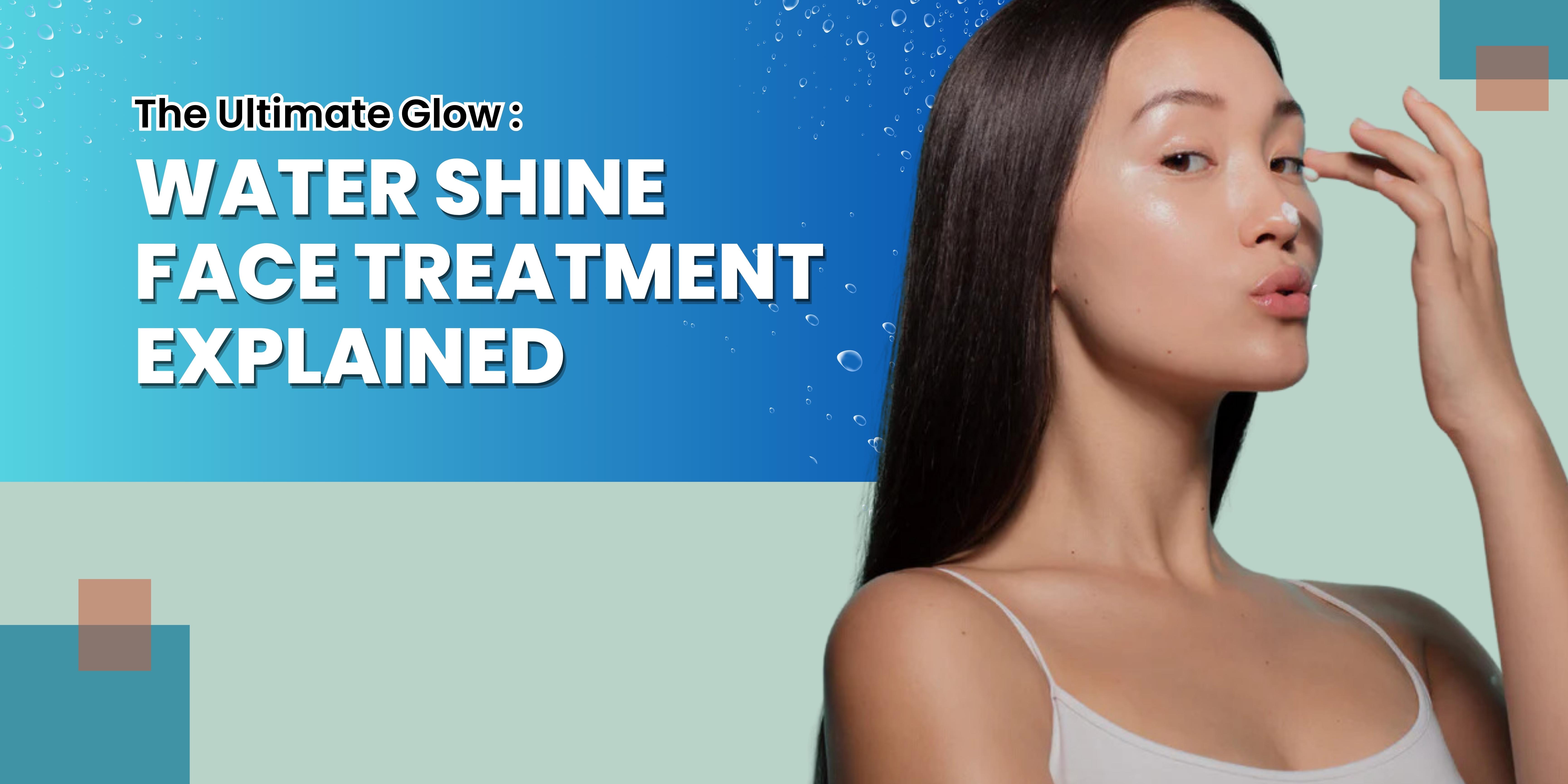 The Ultimate Glow Explanation of water shine face treatment