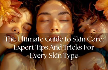 The Ultimate Guide to Skin Care: Expert Tips And Tricks For Every Skin Type?