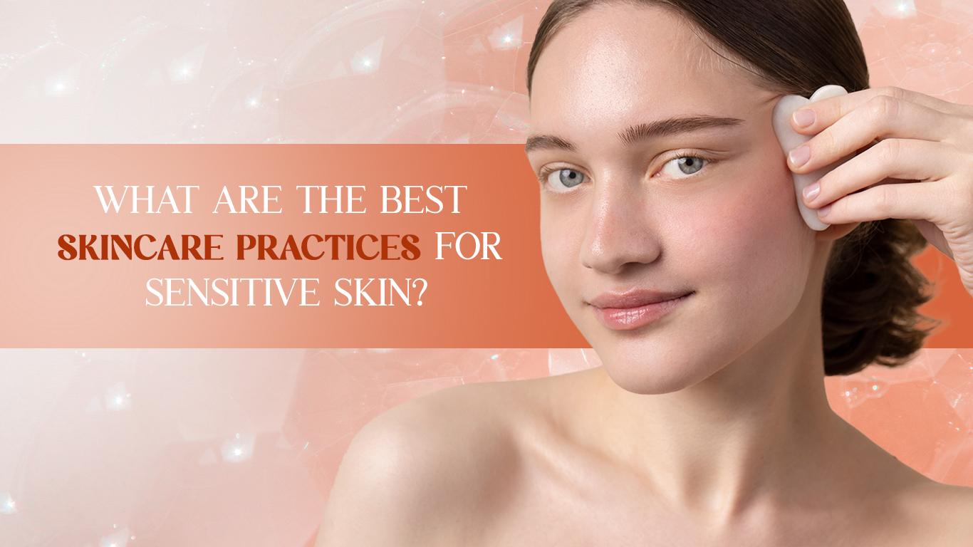 What Are the Best Skincare Practices for Sensitive Skin