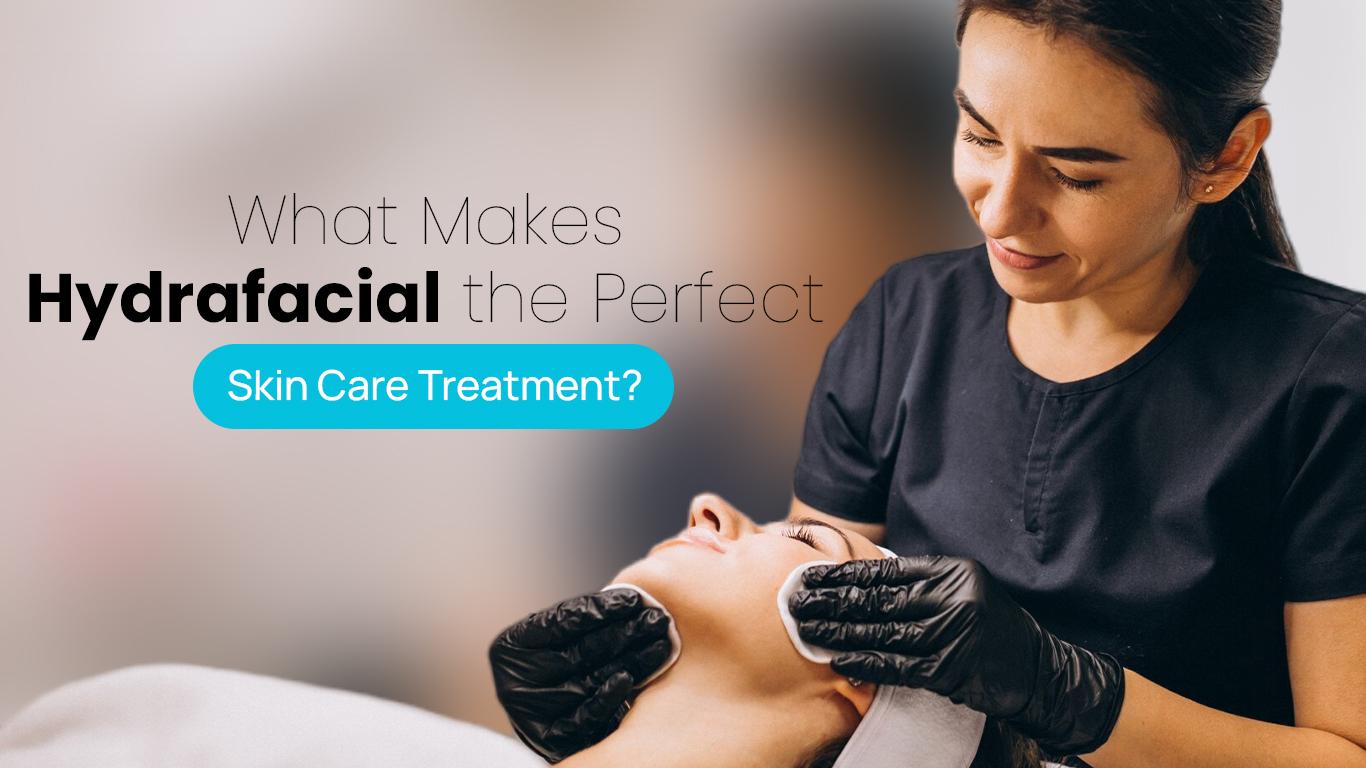 What Makes Hydrafacial the Perfect Skin Care Treatment